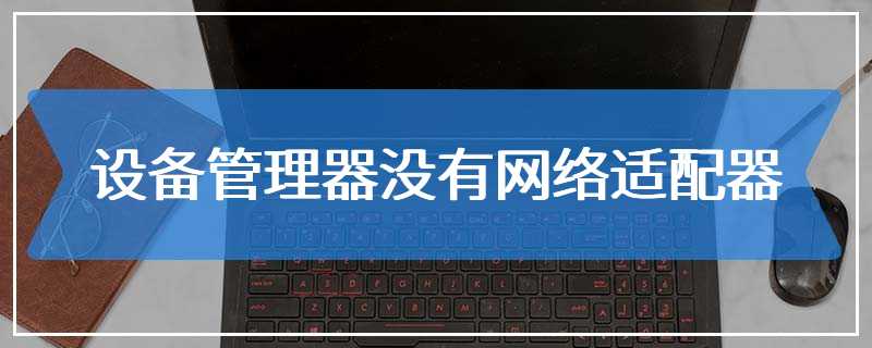 设备管理器没有网络适配器