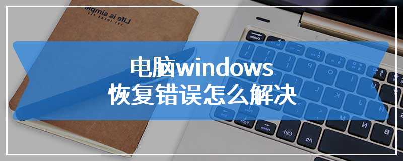 电脑windows恢复错误怎么解决
