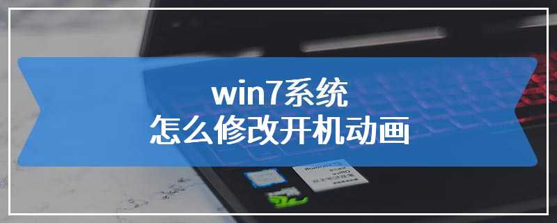 win7系统怎么修改开机动画