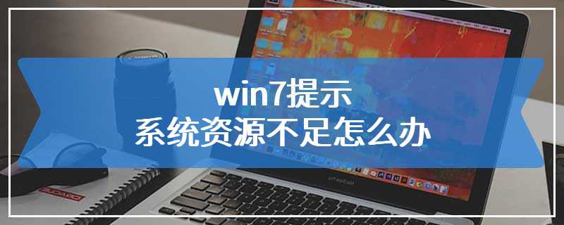win7提示系统资源不足怎么办