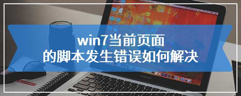 win7当前页面的脚本发生错误如何解决