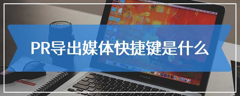 PR导出媒体快捷键是什么