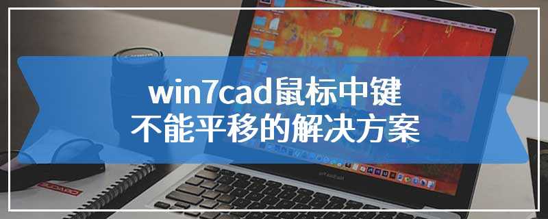 win7cad鼠标中键不能平移的解决方案