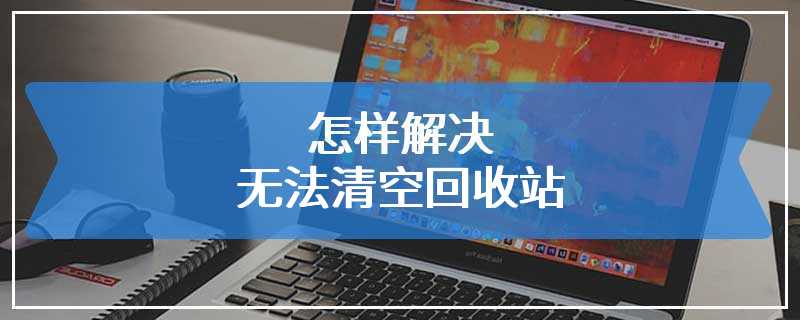 怎样解决无法清空回收站