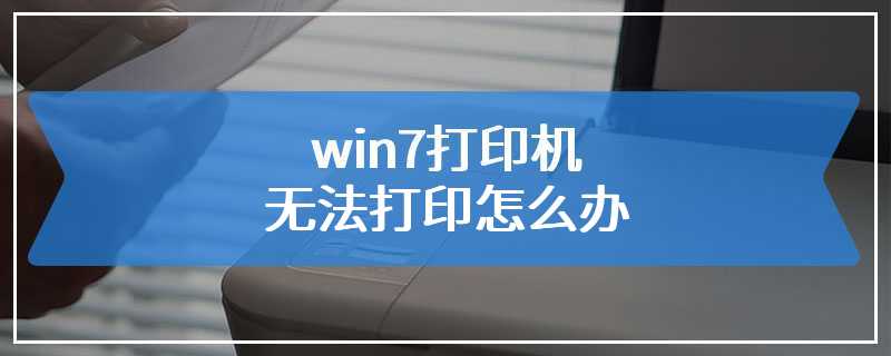 win7打印机无法打印怎么办