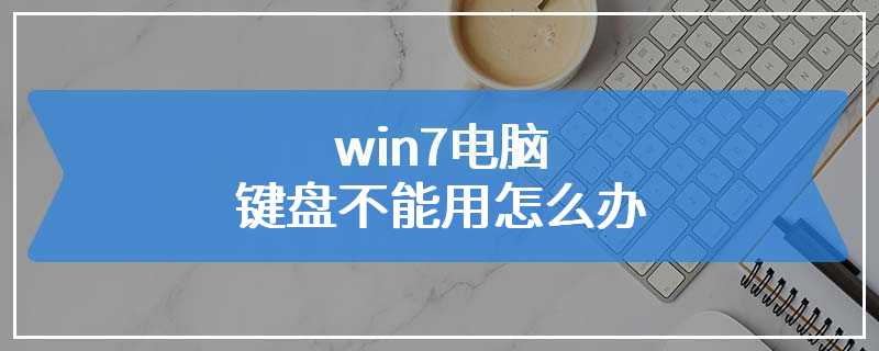 win7电脑键盘不能用怎么办