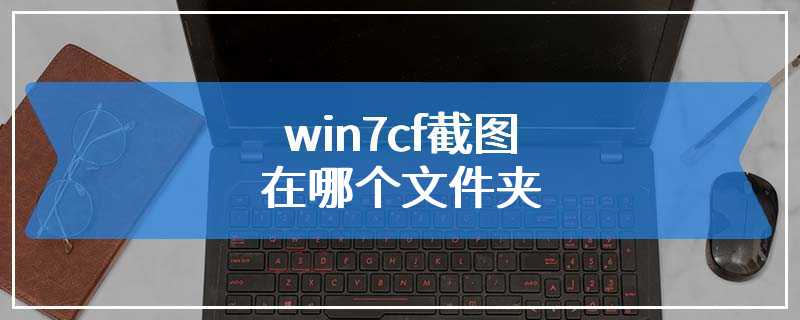 win7cf截图在哪个文件夹