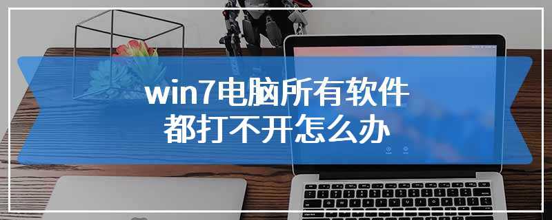 win7电脑所有软件都打不开怎么办