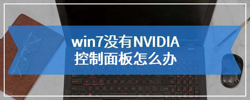 win7没有NVIDIA控制面板怎么办