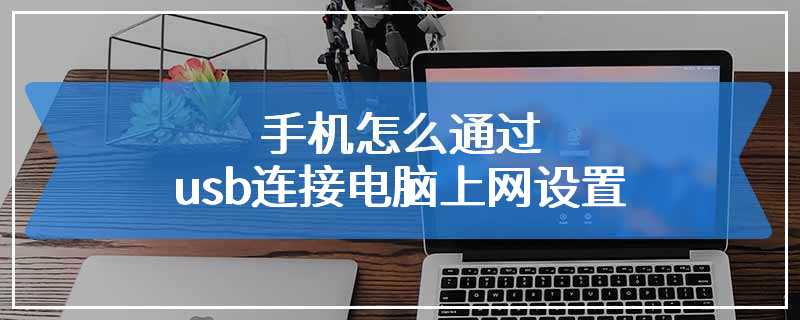 手机怎么通过usb连接电脑上网设置