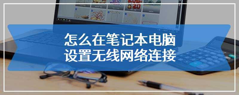 怎么在笔记本电脑设置无线网络连接