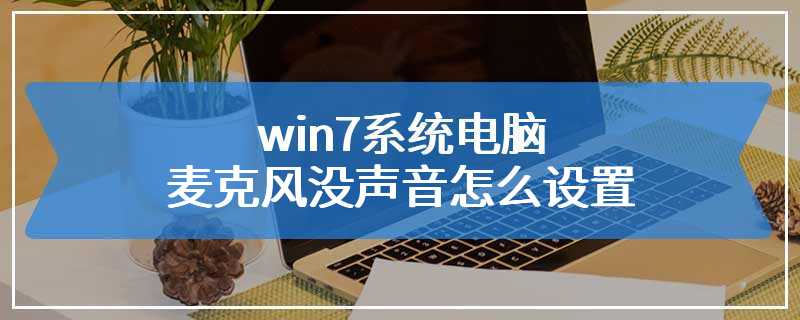 win7系统电脑麦克风没声音怎么设置