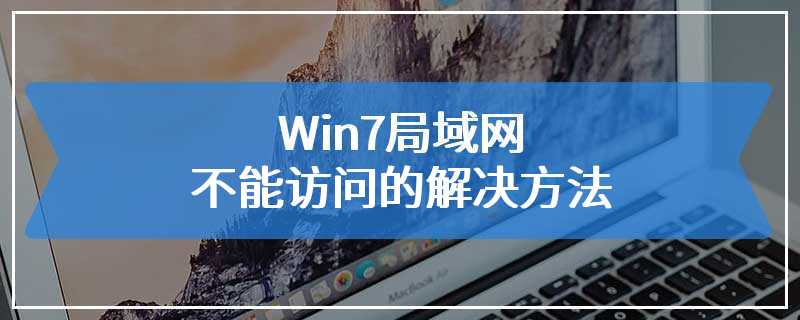 Win7局域网不能访问的解决方法