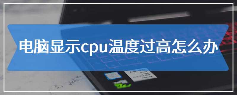 电脑显示cpu温度过高怎么办