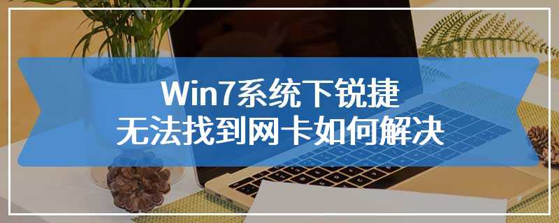 Win7系统下锐捷无法找到网卡如何解决