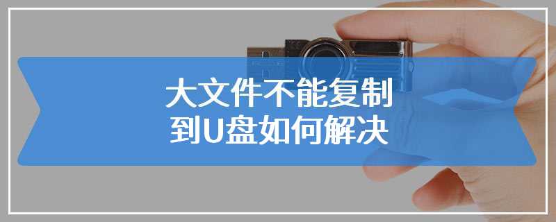 大文件不能复制到U盘如何解决