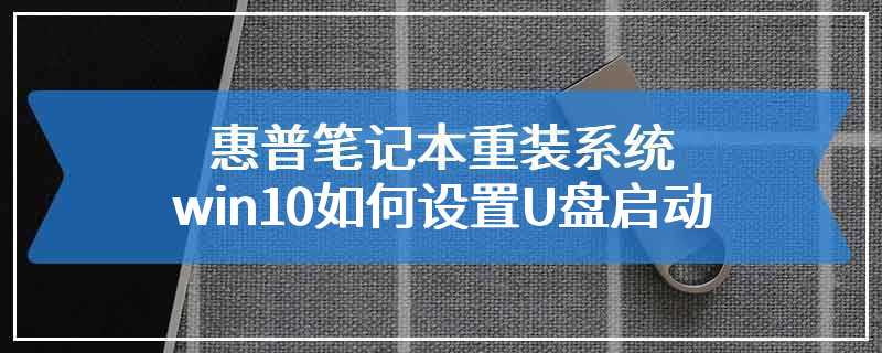 惠普笔记本重装系统win10如何设置U盘启动