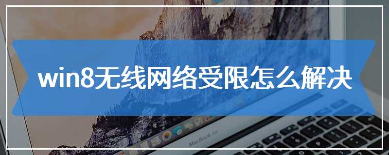 win8无线网络受限怎么解决