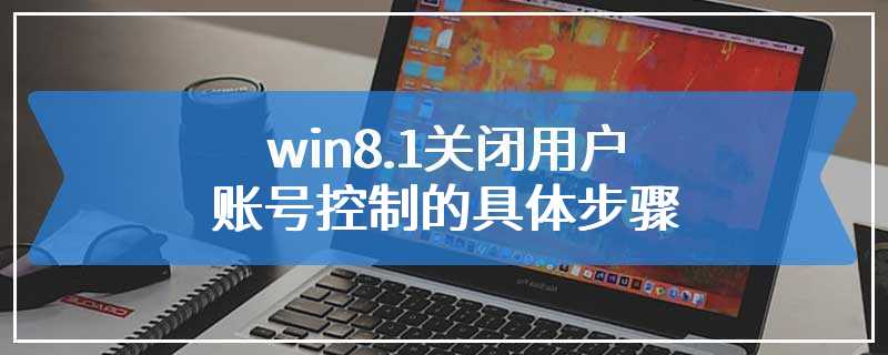 win8.1关闭用户账号控制的具体步骤