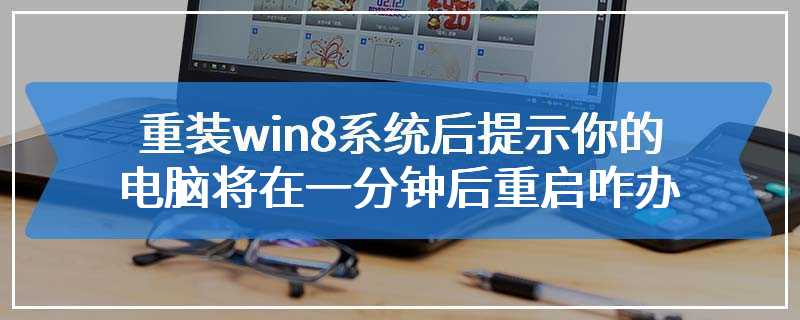 重装win8系统后提示你的电脑将在一分钟后重启咋办