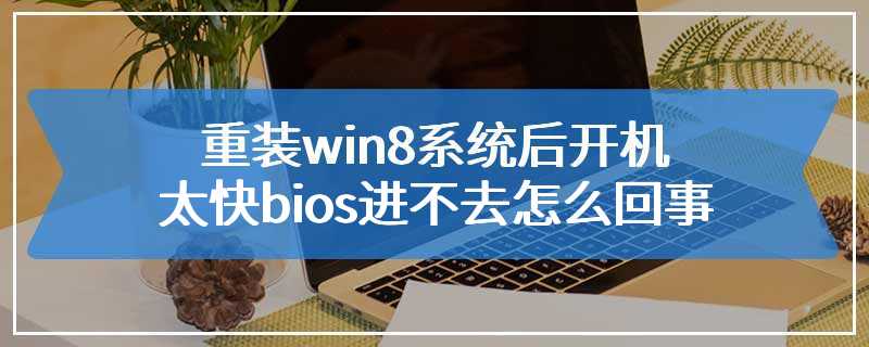 重装win8系统后开机太快bios进不去怎么回事