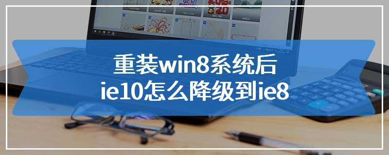 重装win8系统后ie10怎么降级到ie8