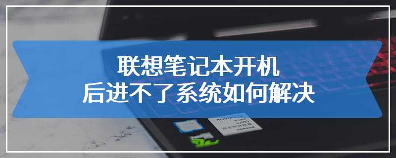 联想笔记本开机后进不了系统如何解决