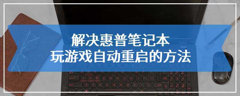 解决惠普笔记本玩游戏自动重启的方法