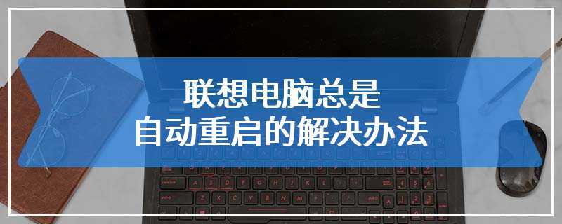 联想电脑总是自动重启的解决办法