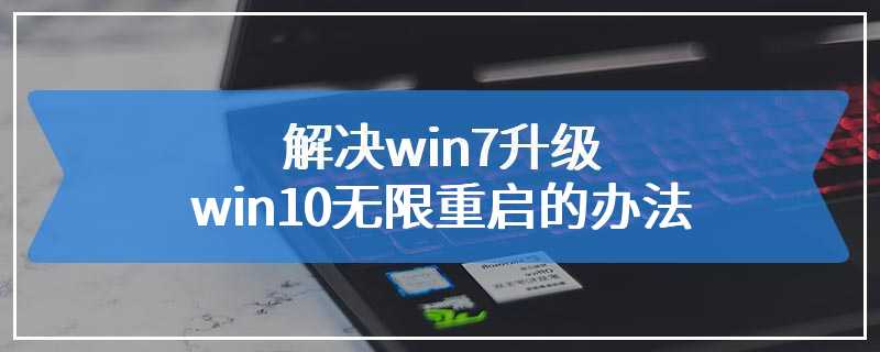 解决win7升级win10无限重启的办法