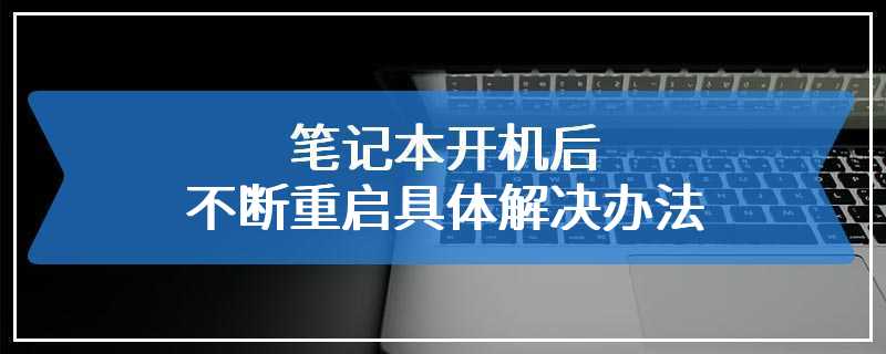 笔记本开机后不断重启具体解决办法