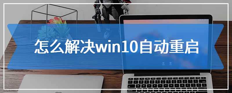 怎么解决win10自动重启