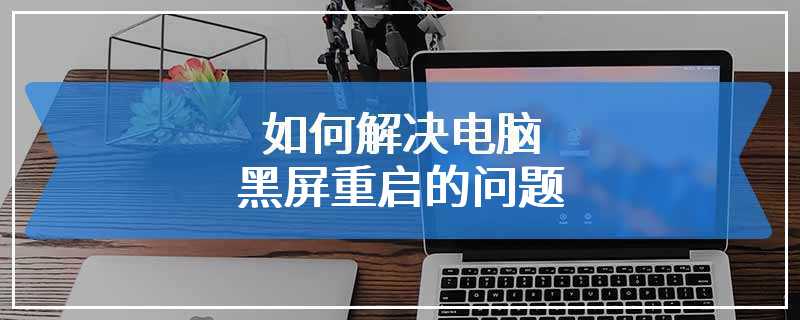 如何解决电脑黑屏重启的问题