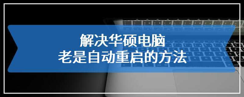 解决华硕电脑老是自动重启的方法