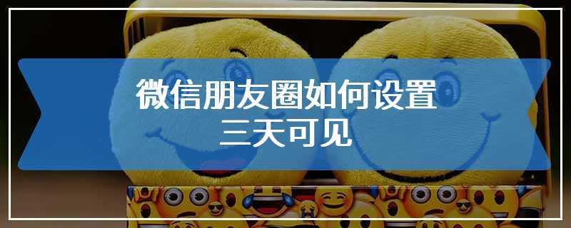 微信朋友圈如何设置三天可见
