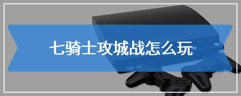 七骑士攻城战怎么玩