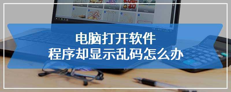 电脑打开软件程序却显示乱码怎么办
