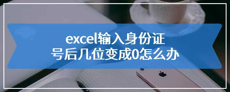 excel输入身份证号后几位变成0怎么办