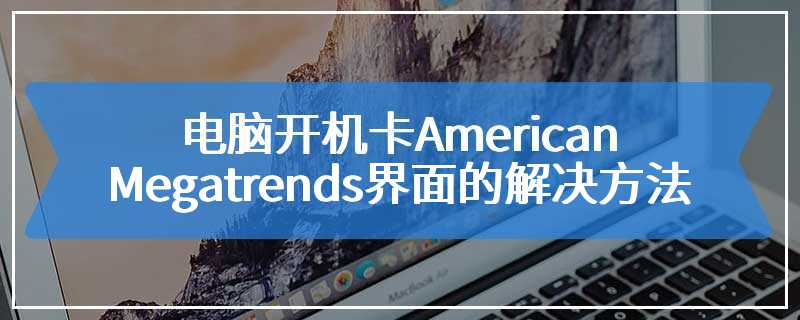 电脑开机卡American Megatrends界面的解决方法