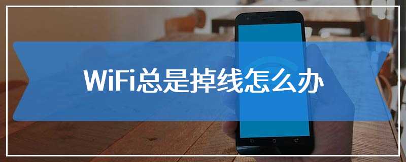 WiFi总是掉线怎么办