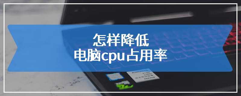 怎样降低电脑cpu占用率
