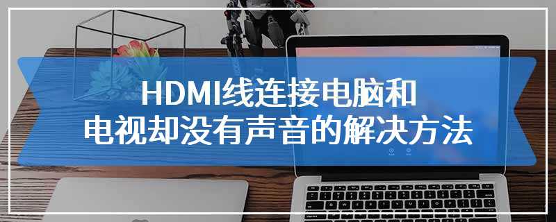 HDMI线连接电脑和电视却没有声音的解决方法