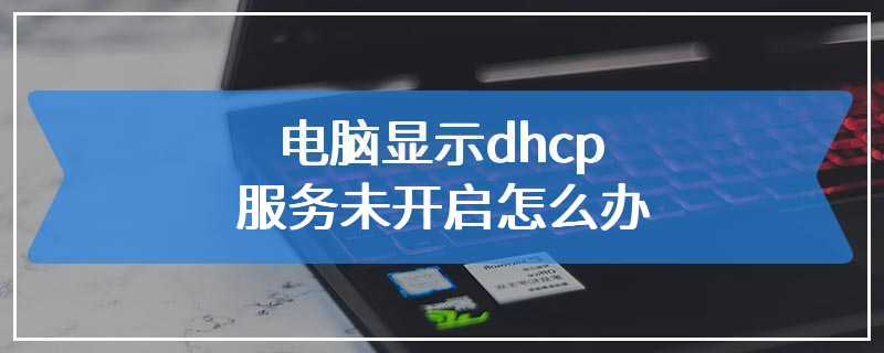 电脑显示dhcp服务未开启怎么办