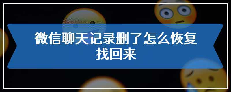 微信聊天记录删了怎么恢复找回来