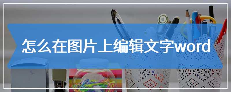 怎么在图片上编辑文字word