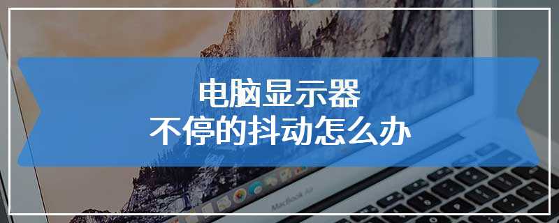 电脑显示器不停的抖动怎么办