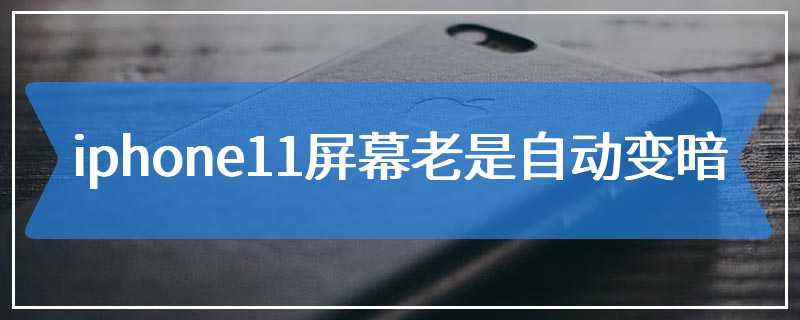 iphone11屏幕老是自动变暗