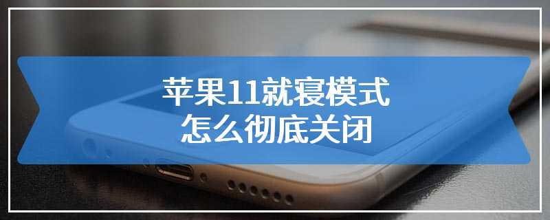 苹果11就寝模式怎么彻底关闭
