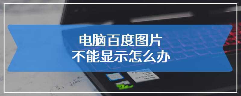 电脑百度图片不能显示怎么办
