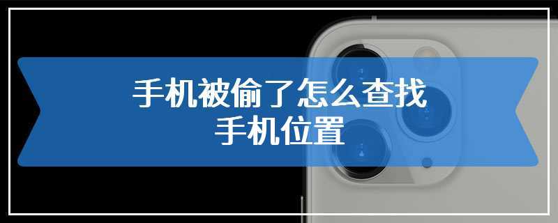 手机被偷了怎么查找手机位置